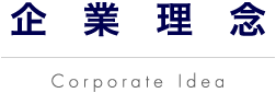 企業理念 Corporate Idea